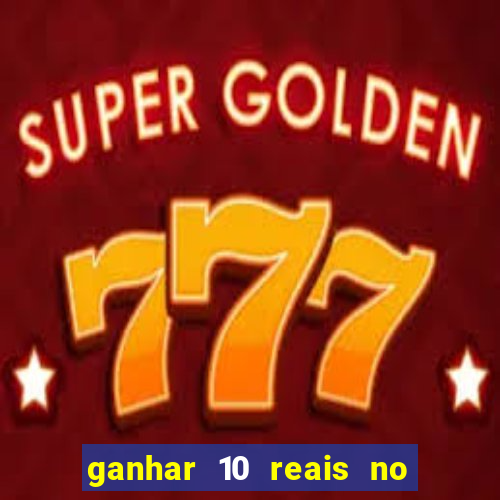 ganhar 10 reais no cadastro 2024